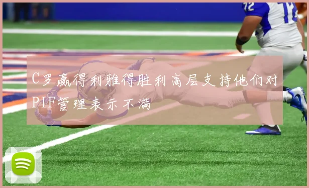 C罗赢得利雅得胜利高层支持他们对PIF管理表示不满