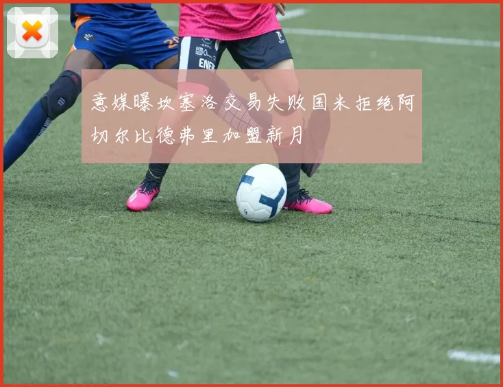 意媒曝坎塞洛交易失败国米拒绝阿切尔比德弗里加盟新月