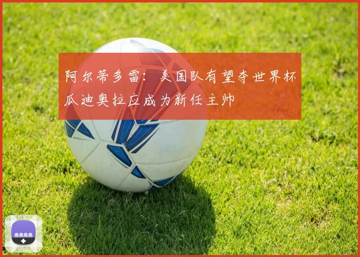 阿尔蒂多雷：美国队有望夺世界杯瓜迪奥拉应成为新任主帅