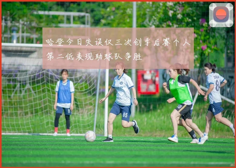 哈登今日失误仅三次创季后赛个人第二低表现助球队争胜