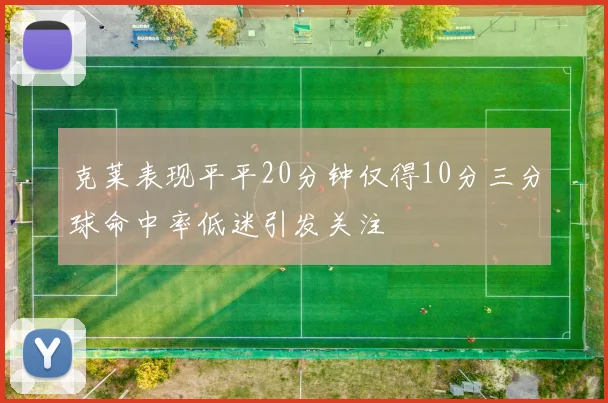 克莱表现平平20分钟仅得10分三分球命中率低迷引发关注