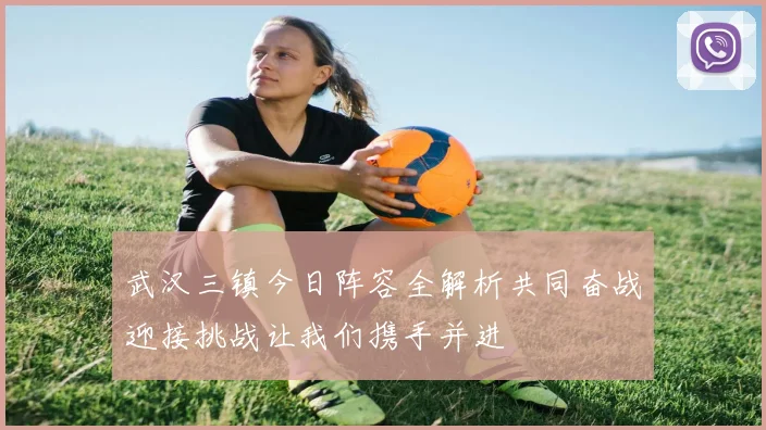 武汉三镇今日阵容全解析共同奋战迎接挑战让我们携手并进