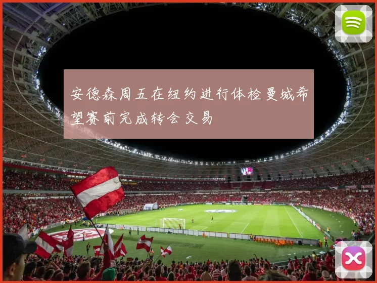 安德森周五在纽约进行体检曼城希望赛前完成转会交易