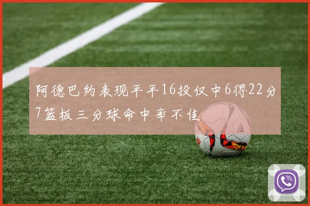 阿德巴约表现平平16投仅中6得22分7篮板三分球命中率不佳