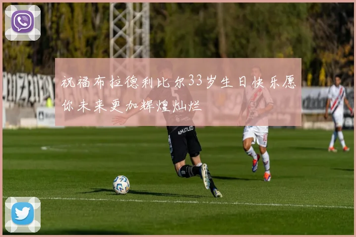 祝福布拉德利比尔33岁生日快乐愿你未来更加辉煌灿烂