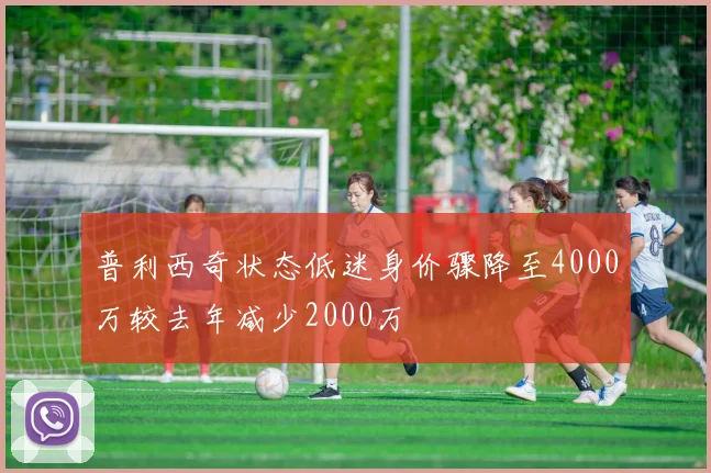 普利西奇状态低迷身价骤降至4000万较去年减少2000万