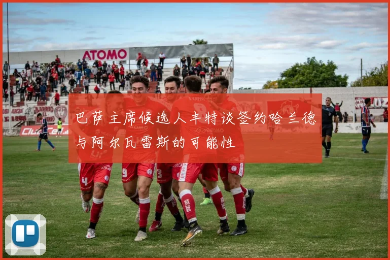 巴萨主席候选人丰特谈签约哈兰德与阿尔瓦雷斯的可能性