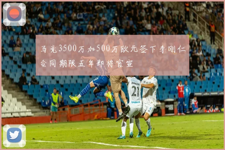 马竞3500万加500万欧元签下李刚仁合同期限五年即将官宣